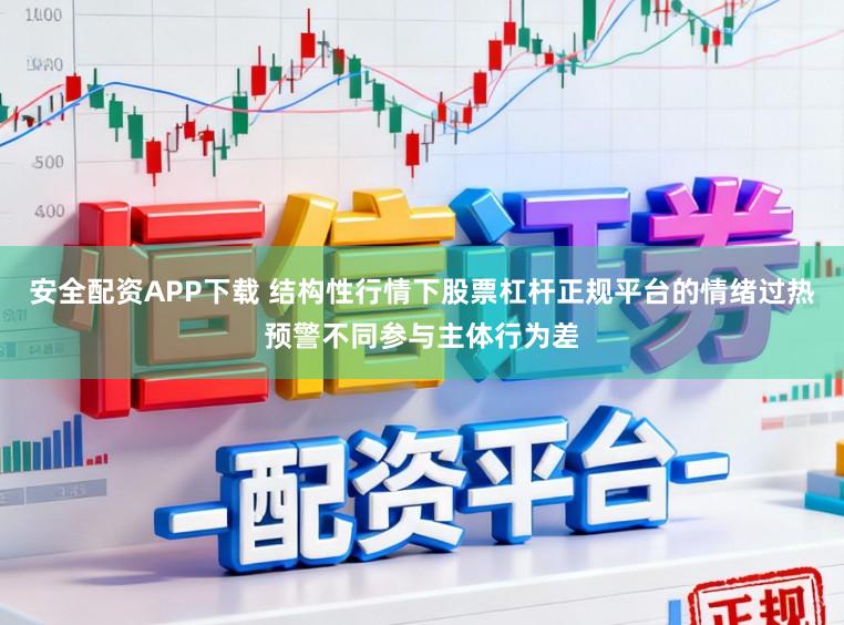 安全配资APP下载 结构性行情下股票杠杆正规平台的情绪过热预警不同参与主体行为差