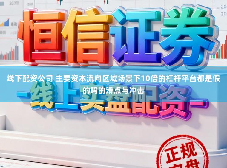 线下配资公司 主要资本流向区域场景下10倍的杠杆平台都是假的吗的滑点与冲击