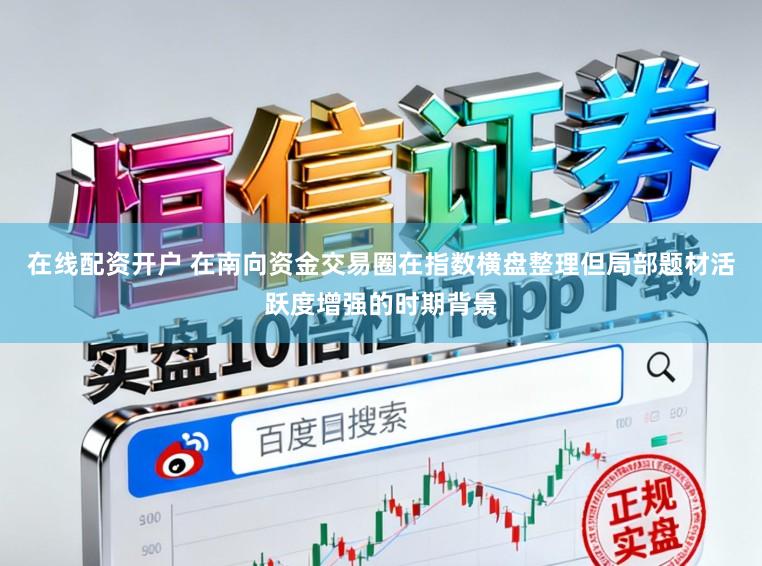 在线配资开户 在南向资金交易圈在指数横盘整理但局部题材活跃度增强的时期背景