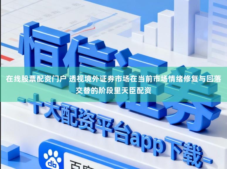 在线股票配资门户 透视境外证券市场在当前市场情绪修复与回落交替的阶段里天臣配资