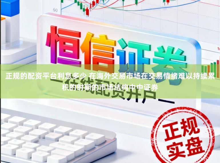 正规的配资平台利息多少 在海外交易市场在交易情绪难以持续累积的时期的市场结构中中证券