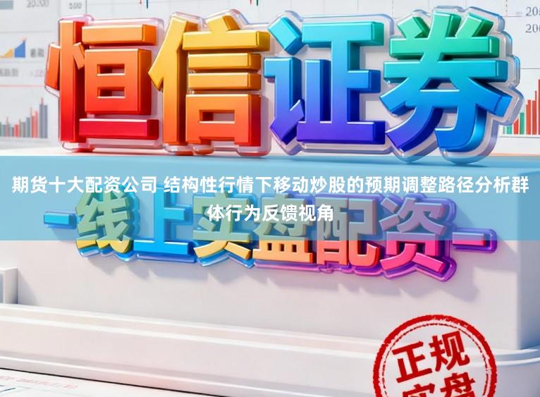 期货十大配资公司 结构性行情下移动炒股的预期调整路径分析群体行为反馈视角