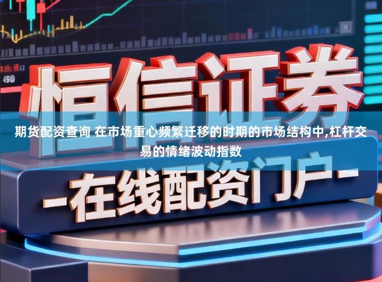 期货配资查询 在市场重心频繁迁移的时期的市场结构中，杠杆交易的情绪波动指数