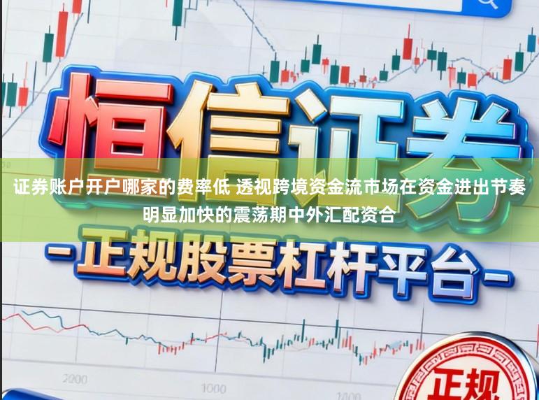 证券账户开户哪家的费率低 透视跨境资金流市场在资金进出节奏明显加快的震荡期中外汇配资合