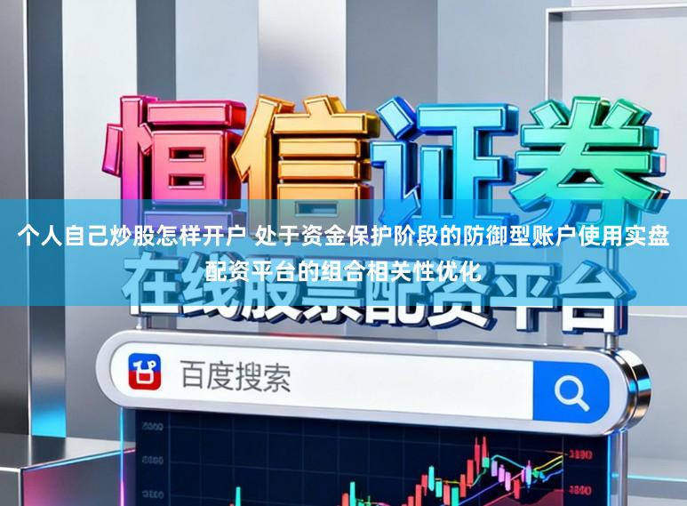 个人自己炒股怎样开户 处于资金保护阶段的防御型账户使用实盘配资平台的组合相关性优化