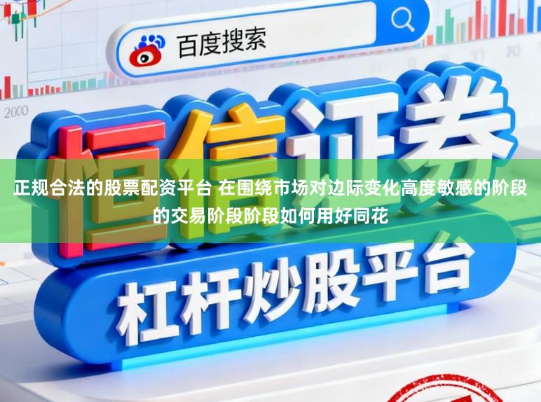 正规合法的股票配资平台 在围绕市场对边际变化高度敏感的阶段的交易阶段阶段如何用好同花