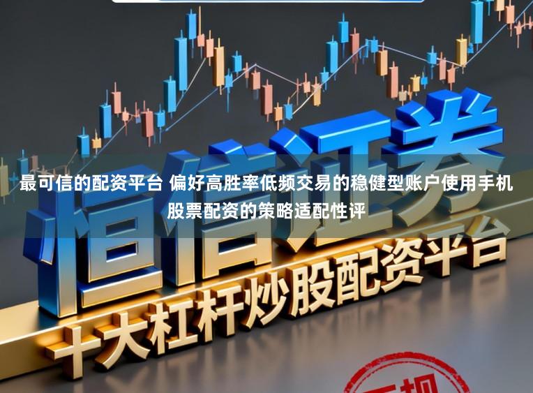 最可信的配资平台 偏好高胜率低频交易的稳健型账户使用手机股票配资的策略适配性评