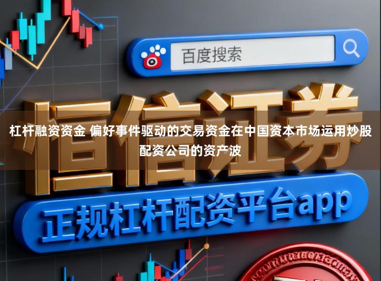 杠杆融资资金 偏好事件驱动的交易资金在中国资本市场运用炒股配资公司的资产波