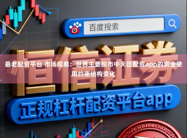 最老配资平台 市场观察：世界主要股市中天臣配资app的资金使用约束结构变化