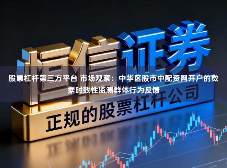 股票杠杆第三方平台 市场观察:中华区股市中配资网开户的数据时效性监测群体行为反馈