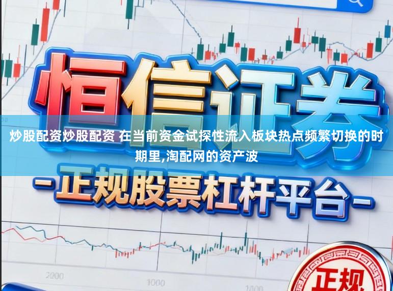 炒股配资炒股配资 在当前资金试探性流入板块热点频繁切换的时期里，淘配网的资产波