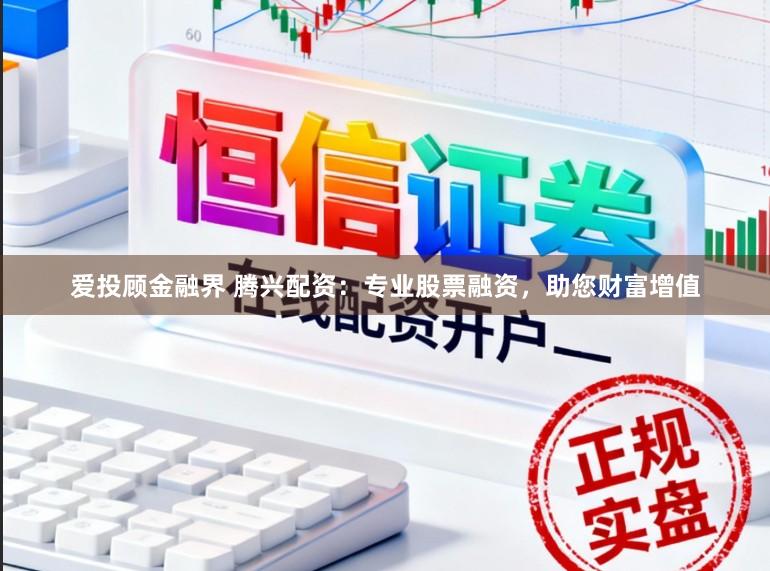 爱投顾金融界 腾兴配资:专业股票融资,助您财富增值