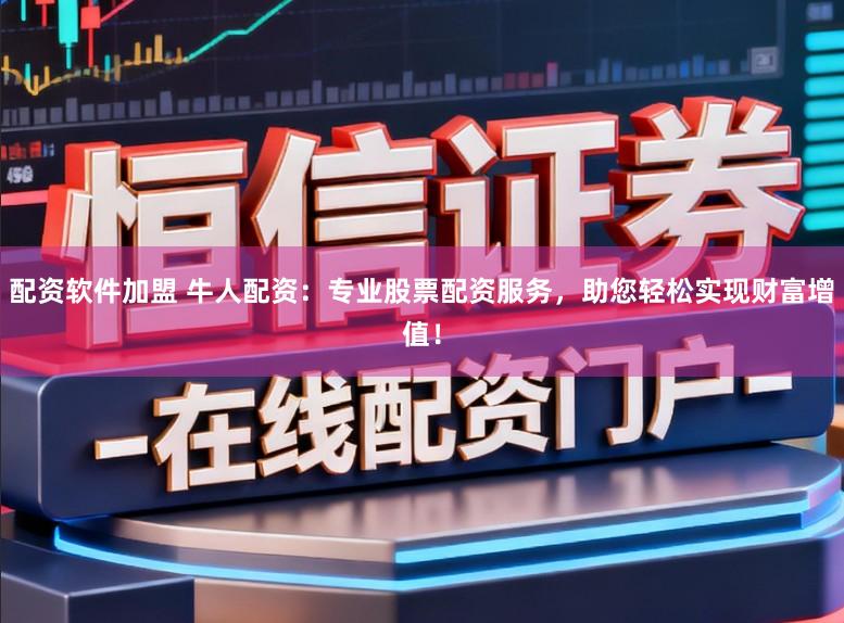 配资软件加盟 牛人配资:专业股票配资服务,助您轻松实现财富增值!