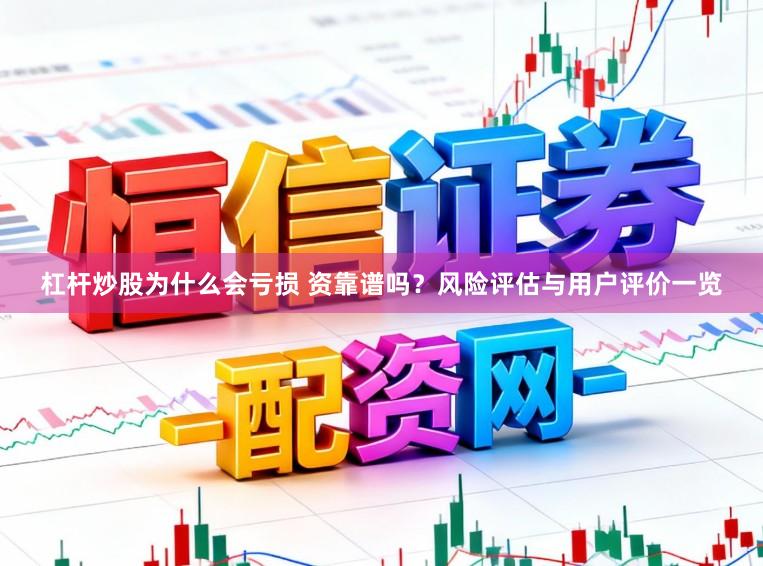 杠杆炒股为什么会亏损 资靠谱吗?风险评估与用户评价一览