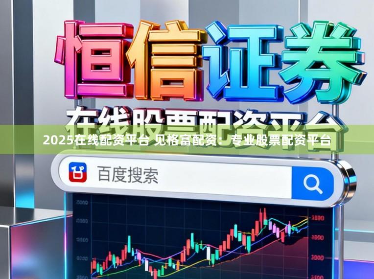 2025在线配资平台 见格富配资：专业股票配资平台