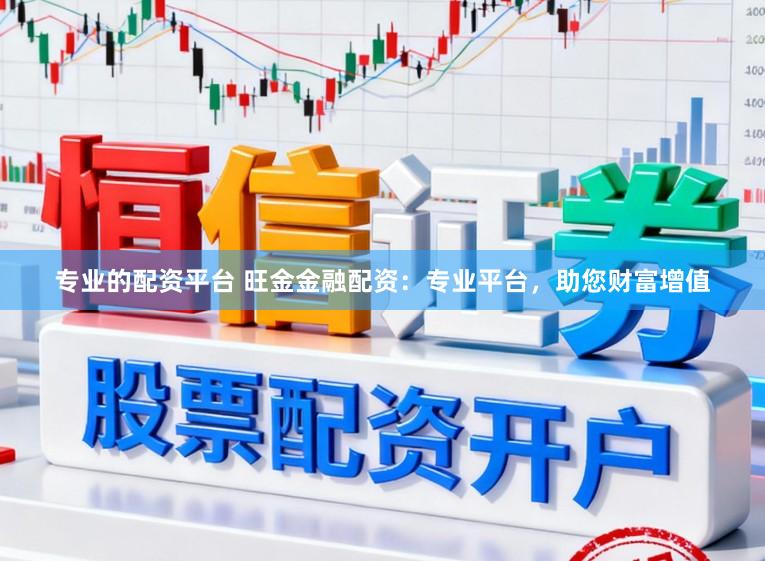 专业的配资平台 旺金金融配资：专业平台，助您财富增值