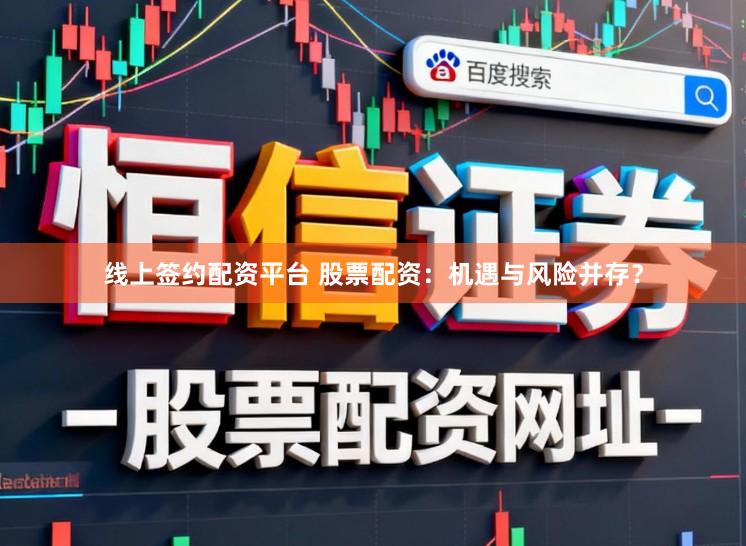 线上签约配资平台 股票配资：机遇与风险并存？