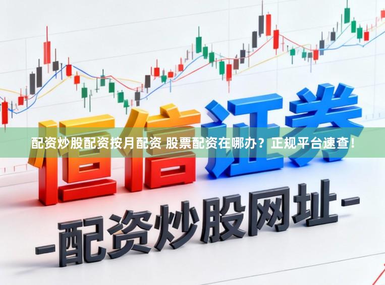 配资炒股配资按月配资 股票配资在哪办？正规平台速查！
