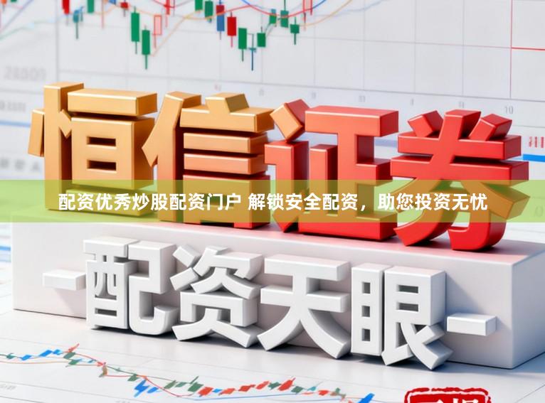 配资优秀炒股配资门户 解锁安全配资，助您投资无忧