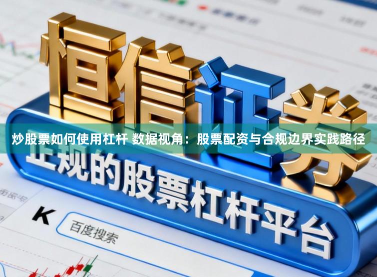 炒股票如何使用杠杆 数据视角:股票配资与合规边界实践路径