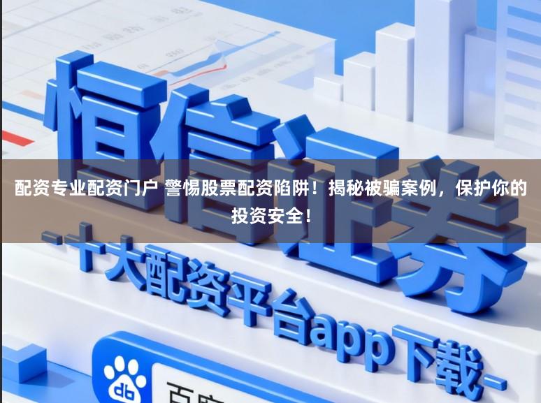 配资专业配资门户 警惕股票配资陷阱!揭秘被骗案例,保护你的投资安全!
