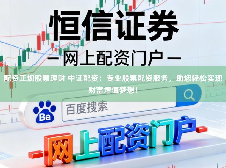 配资正规股票理财 中证配资:专业股票配资服务,助您轻松实现财富增值梦想!