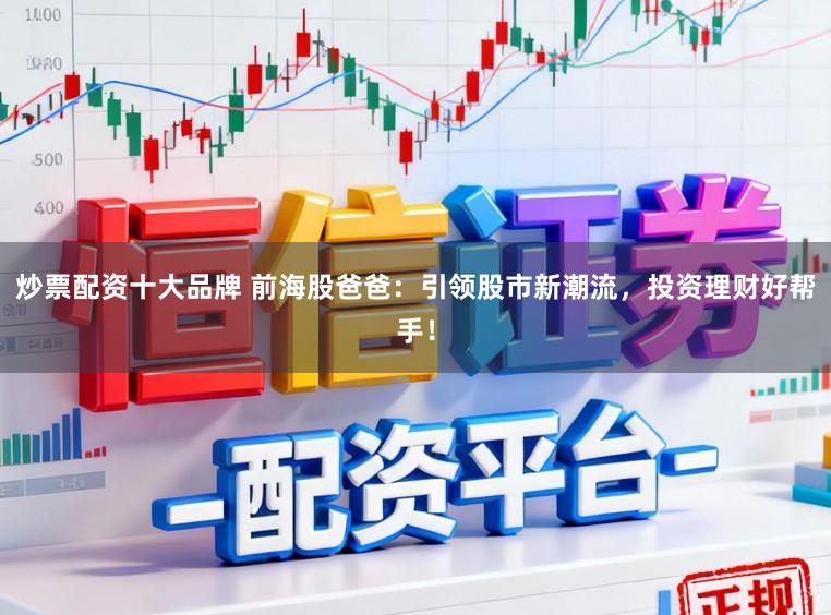 炒票配资十大品牌 前海股爸爸:引领股市新潮流,投资理财好帮手!