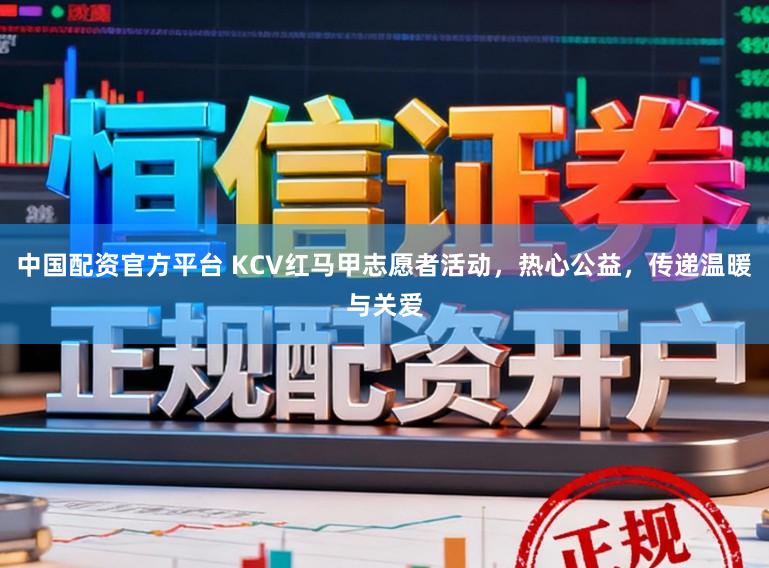 中国配资官方平台 KCV红马甲志愿者活动,热心公益,传递温暖与关爱