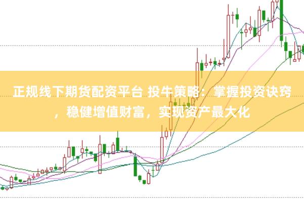正规线下期货配资平台 投牛策略:掌握投资诀窍,稳健增值财富,实现资产最大化