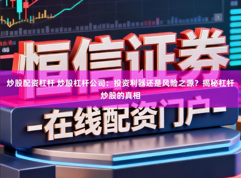 炒股配资杠杆 炒股杠杆公司:投资利器还是风险之源?揭秘杠杆炒股的真相