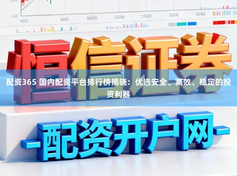配资365 国内配资平台排行榜揭晓:优选安全、高效、稳定的投资利器
