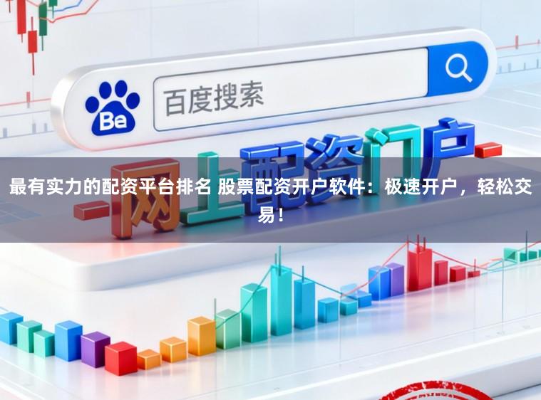 最有实力的配资平台排名 股票配资开户软件：极速开户，轻松交易！