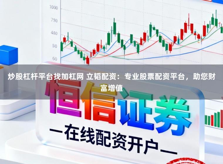 炒股杠杆平台找加杠网 立韬配资:专业股票配资平台,助您财富增值