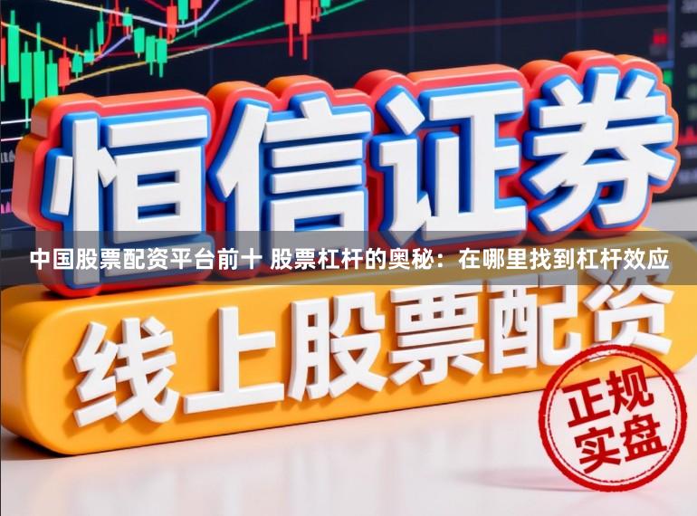 中国股票配资平台前十 股票杠杆的奥秘：在哪里找到杠杆效应
