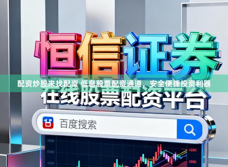 配资炒股来找配资 低息股票配资通道，安全便捷投资利器