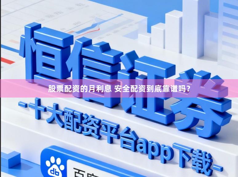 股票配资的月利息 安全配资到底靠谱吗?
