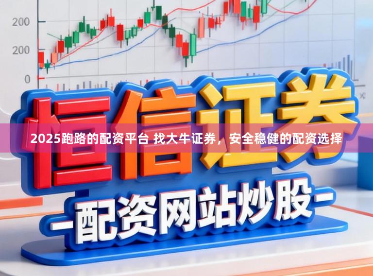 2025跑路的配资平台 找大牛证券，安全稳健的配资选择