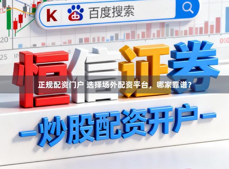 正规配资门户 选择场外配资平台，哪家靠谱？