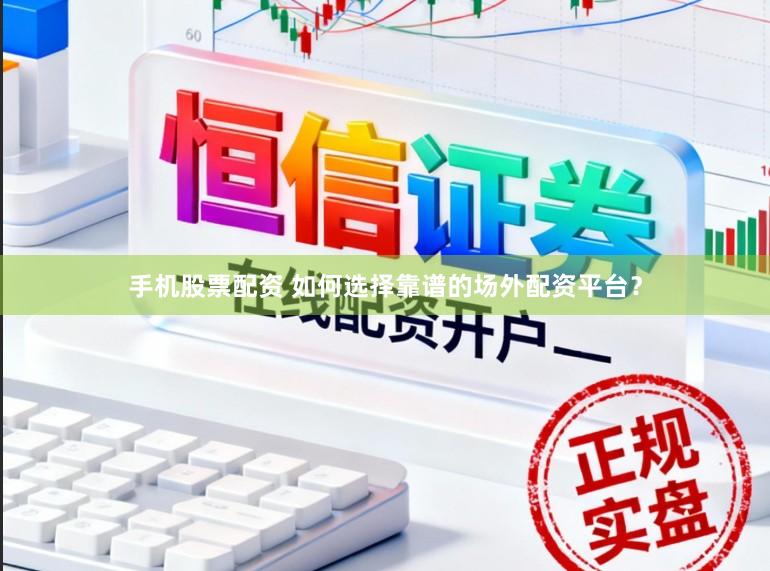 手机股票配资 如何选择靠谱的场外配资平台？