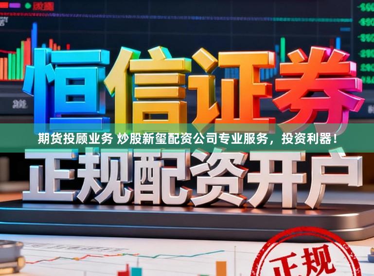 期货投顾业务 炒股新玺配资公司专业服务，投资利器！