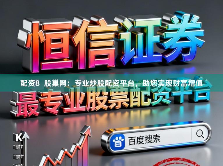 配资8  股巢网：专业炒股配资平台，助您实现财富增值