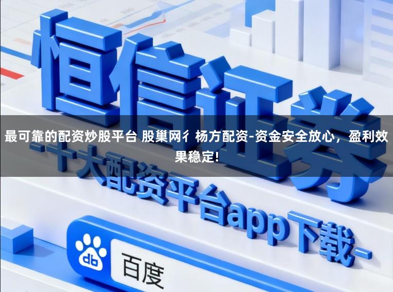 最可靠的配资炒股平台 股巢网彳杨方配资-资金安全放心，盈利效果稳定!