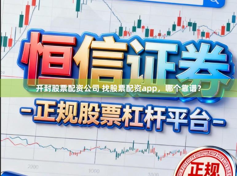 开封股票配资公司 找股票配资app,哪个靠谱?