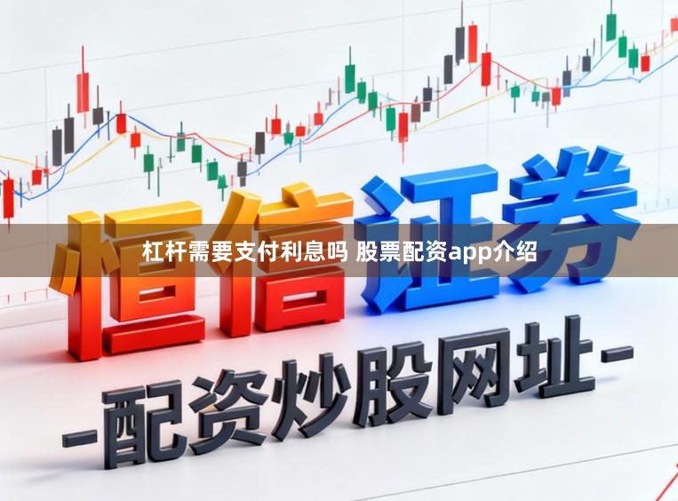 杠杆需要支付利息吗 股票配资app介绍