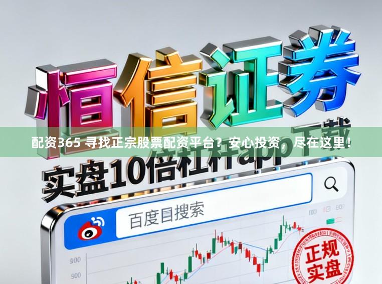 配资365 寻找正宗股票配资平台？安心投资，尽在这里！