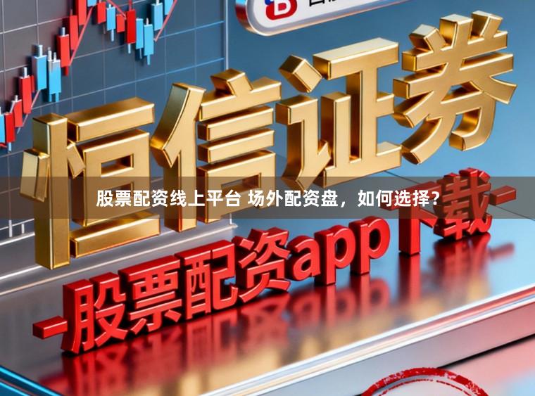 股票配资线上平台 场外配资盘，如何选择？