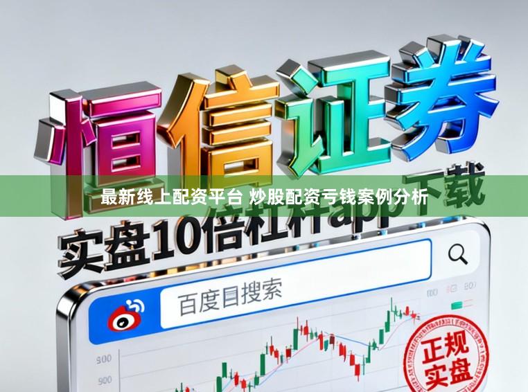 最新线上配资平台 炒股配资亏钱案例分析