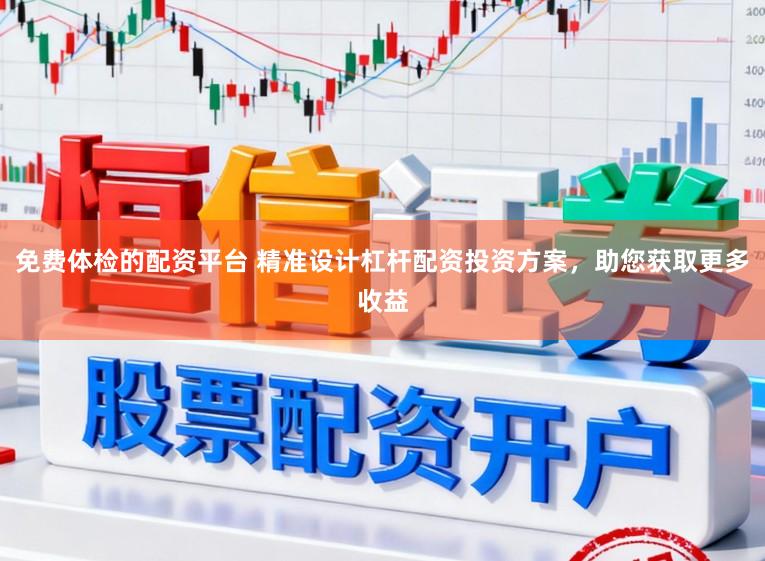 免费体检的配资平台 精准设计杠杆配资投资方案，助您获取更多收益
