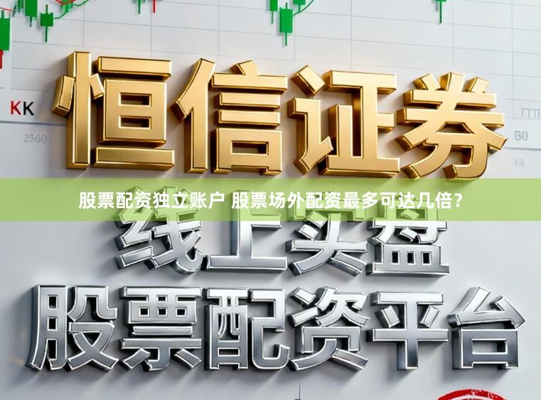 股票配资独立账户 股票场外配资最多可达几倍？