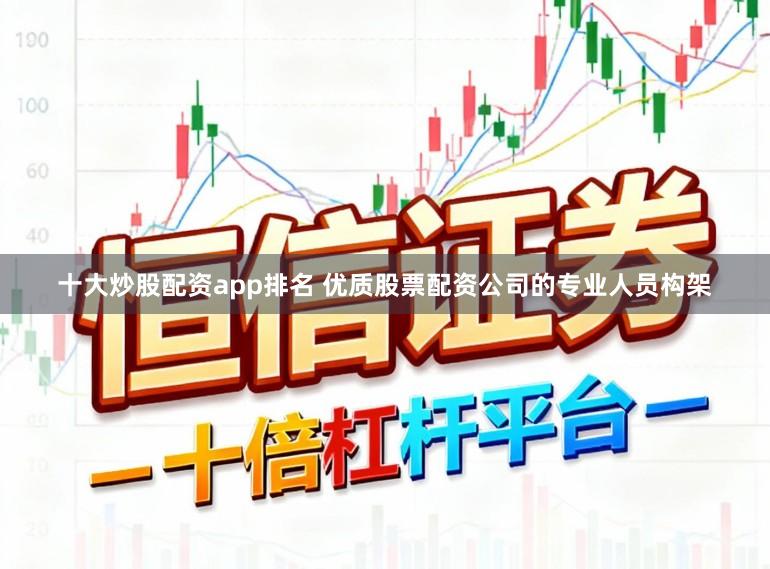 十大炒股配资app排名 优质股票配资公司的专业人员构架